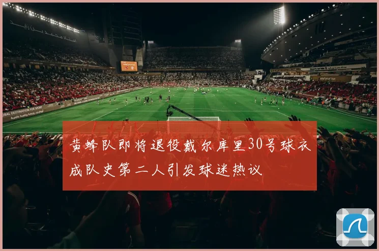 黄蜂队即将退役戴尔库里30号球衣成队史第二人引发球迷热议