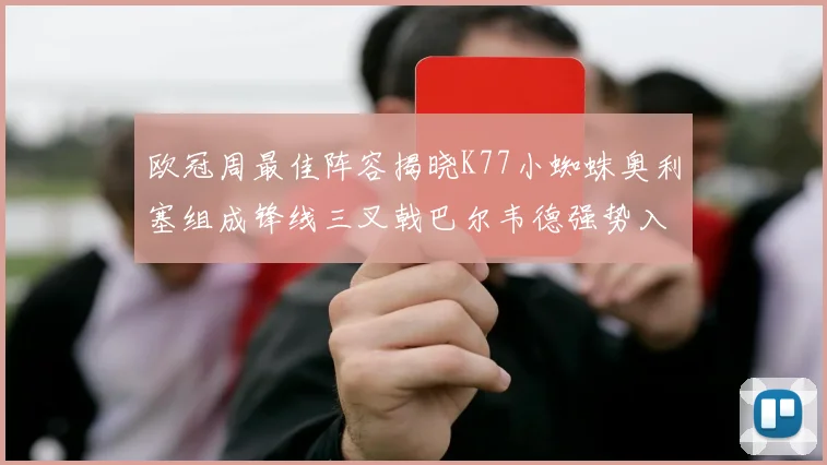 欧冠周最佳阵容揭晓K77小蜘蛛奥利塞组成锋线三叉戟巴尔韦德强势入选